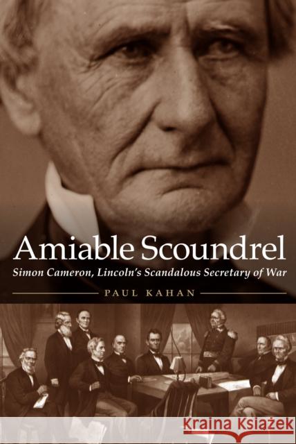 Amiable Scoundrel: Simon Cameron, Lincoln's Scandalous Secretary of War Paul Kahan 9781612348148 Potomac Books
