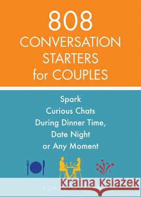 808 Conversation Starters for Couples: Spark Curious Chats During Dinner Time, Date Night or Any Moment Robin Westen 9781612436470