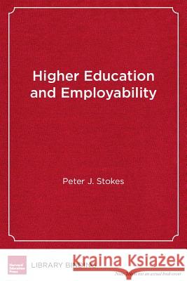 Higher Education and Employability: New Models for Integrating Study and Work Peter J. Stokes Louis Soares 9781612508276