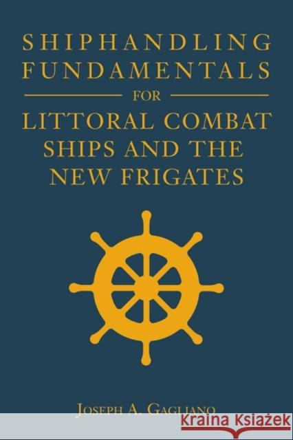 Shiphandling Fundamentals for Littoral Combat Ships and the New Frigates Joseph A. Gagliano 9781612518220 US Naval Institute Press