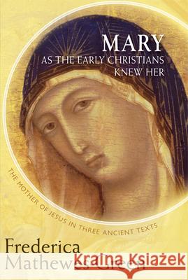 Mary as the Early Christians Knew Her: The Mother of Jesus in Three Ancient Texts Frederica Mathewes-Green 9781612613437 Paraclete Press (MA)