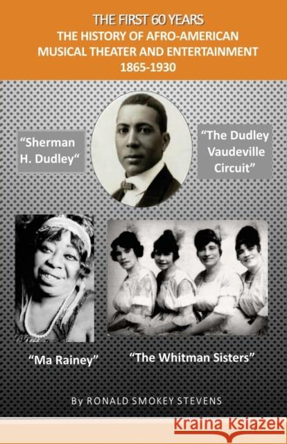 The First 60 Years the History of Afro-American Musical Theater and Entertainment 1865-1930 Ronald Smokey Stevens 9781612861890 Avid Readers Publishing Group