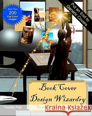 Book Cover Design Wizardry: For the Self-Publishing Author Timothy Fish 9781612950013 Timothy Fish