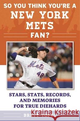 So You Think You're a New York Mets Fan?: Stars, Stats, Records, and Memories for True Diehards Brett Topel 9781613219898 Sports Publishing LLC