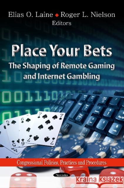 Place Your Bets: The Shaping of Remote Gaming & Internet Gambling Elias O Laine, Roger L Nielson 9781613249871 Nova Science Publishers Inc