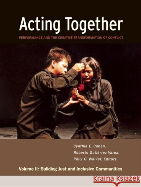 Acting Together II: Performance and the Creative Transformation of Conflict: Building Just and Inclusive Communities Cynthia Cohen Roberto Gutierrez Varea Polly O. Walker 9781613320006