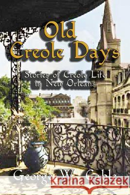 Old Creole Days: Stories of Creole Life in New Orleans George W. Cable 9781613420638 Cornerstone Book Publishers