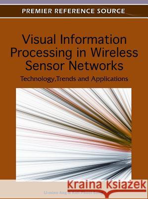 Visual Information Processing in Wireless Sensor Networks: Technology, Trends and Applications Ang, Li-Minn 9781613501535
