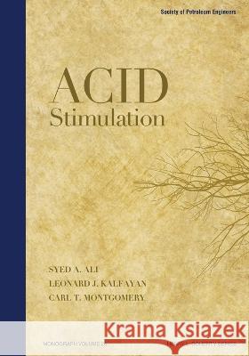 Acid Stimulation Syed A. Ali Carl Montgomery Leonard Kalfayan 9781613994269 Society of Petroleum Engineers