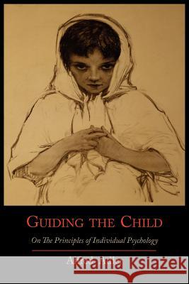 Guiding the Child on the Principles of Individual Psychology Alfred Adler 9781614271482 Martino Fine Books