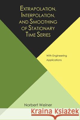 Extrapolation, Interpolation, and Smoothing of Stationary Time Series, with Engineering Applications Norbert Wiener 9781614275176 Martino Fine Books