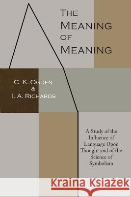 The Meaning of Meaning: A Study of the Influence of Language Upon Thought and of the Science of Symbolism C. K. Ogden Ivor A. Richards Bronislaw Malinowski 9781614275268 Martino Fine Books