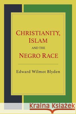 Christianity, Islam and the Negro Race Edward Wilmot Blyden 9781614279334