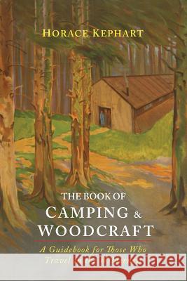The Book of Camping & Woodcraft: A Guidebook For Those Who Travel In The Wilderness Kephart, Horace 9781614279457 Martino Fine Books
