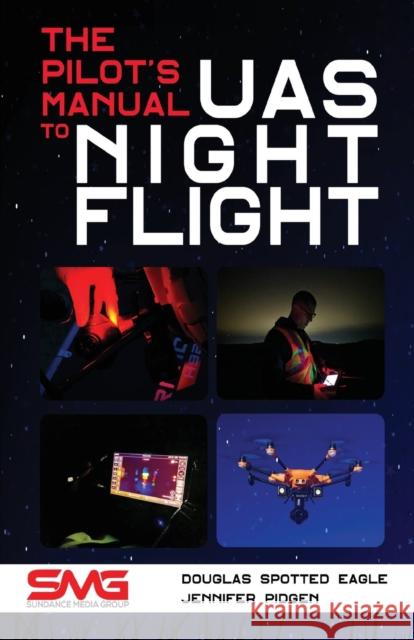 The Pilot's Manual to UAS Night Flight: Learn how to fly your UAV / sUAS at night - LEGALLY, SAFELY and EFFECTIVELY! Spotted Eagle, Douglas 9781614310662 Sundance Media Group, LLC
