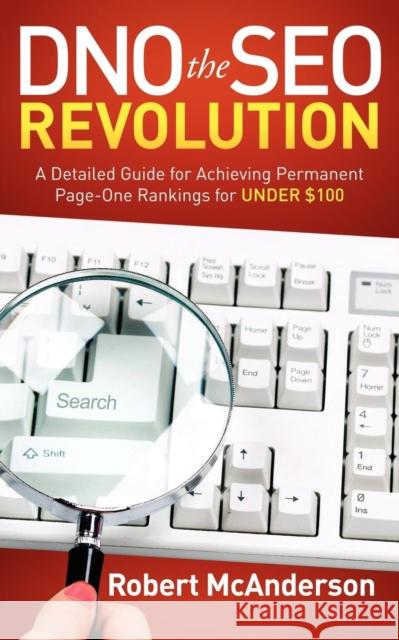 Dno the Seo Revolution: A Detailed Guide for Achieving Permanent Page-One Rankings for Under $100 McAnderson, Robert 9781614480693 Morgan James Publishing