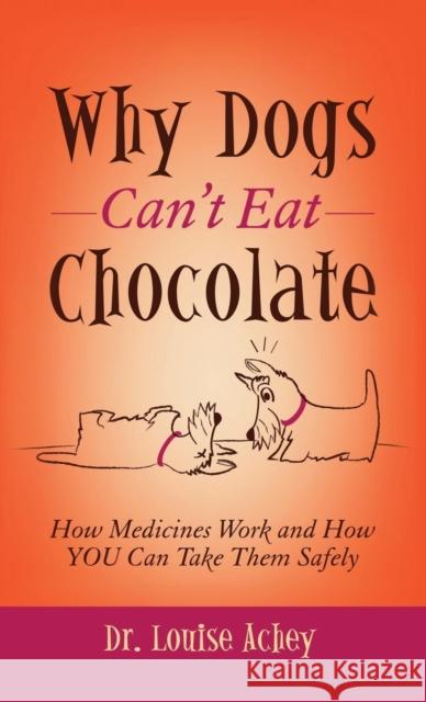 Why Dogs Can't Eat Chocolate: How Medicines Work and How You Can Take Them Safely Louise Achey 9781614489672 Morgan James Publishing