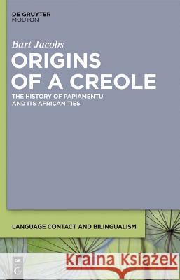 Origins of a Creole: The History of Papiamentu and Its African Ties Bart Jacobs 9781614511427 de Gruyter Mouton USA