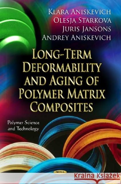 Long-Term Deformability & Aging of Polymer Matrix Composites K Aniskevich, Olesja Starkova, Juris Jansons, Andrej Aniskevich 9781614702917 Nova Science Publishers Inc