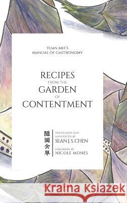 Recipes from the Garden of Contentment: Yuan Mei's Manual of Gastronomy Sean J. S. Chen Yuan Mei Jeffrey Riegel 9781614728450