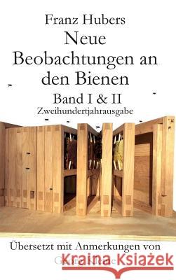 Franz Hubers Neue Beobachtungen an Den Bienen Vollstandige Ausgabe Band I & II Zweihundertjahrausgabe (1814-2014) Franz Huber Georg Kleine  9781614762560