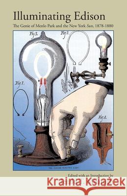 Illuminating Edison: The Genie of Menlo Park and the New York Sun, 1878-1880 Jerald T Milanich 9781614937272