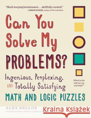 Can You Solve My Problems?: Ingenious, Perplexing, and Totally Satisfying Math and Logic Puzzles Alex Bellos 9781615193882