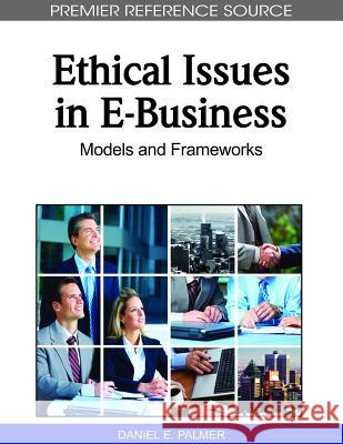 Ethical Issues in E-Business: Models and Frameworks Palmer, Daniel E. 9781615206155