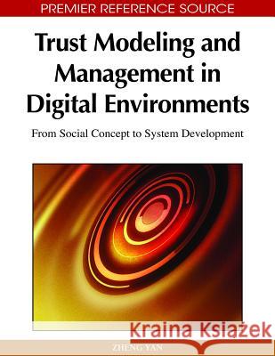 Trust Modeling and Management in Digital Environments: From Social Concept to System Development Yan, Zheng 9781615206827 Information Science Publishing