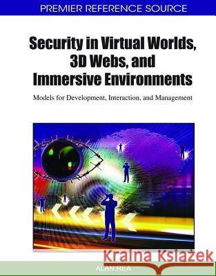 Security in Virtual Worlds, 3D Webs, and Immersive Environments: Models for Development, Interaction, and Management Rea, Alan 9781615208913 Information Science Publishing