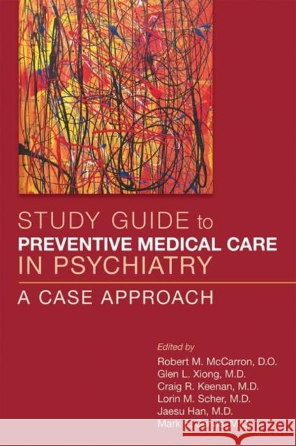 Study Guide to Preventive Medical Care in Psychiatry: A Case Approach Robert M. McCarron Glen L. Xiong Craig R. Keenan 9781615370573
