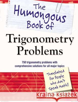 The Humongous Book of Trigonometry Problems: 750 Trigonometry Problems with Comprehensive Solutions for All Major Topics W. Michael Kelley 9781615641826 Alpha Books