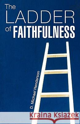 The Ladder of Faithfulness D. Michael Henderson 9781615791019 Xulon Press