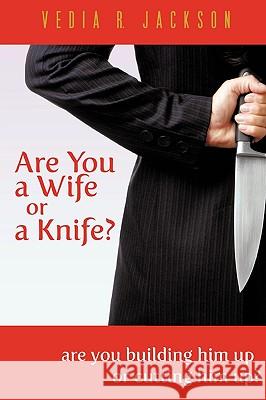 Are You A Wife Or A Knife? Jackson, Vedia R. 9781615794089 Xulon Press
