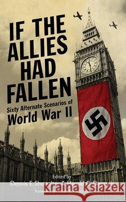 If the Allies Had Fallen: Sixty Alternate Scenarios of World War II Harold Deutsch Dennis Showalter William R. Forstchen 9781616085469 Skyhorse Publishing