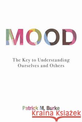 Mood: The Key to Understanding Ourselves and Others Burke, Patrick M. 9781616148331