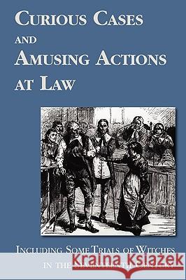 Curious Cases and Amusing Actions at Law Including Some Trials of Witches in the Seventeenth Century Sir Matthew Hale 9781616190576