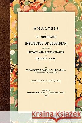 Analysis of M. Ortolan's Institutes of Justinian T Lambert Mears 9781616190835 Lawbook Exchange, Ltd.