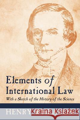 Elements of International Law Henry Wheaton 9781616192693 Lawbook Exchange, Ltd.