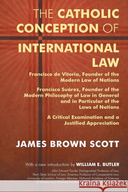 The Catholic Conception of International Law: Francisco de Vitoria, Founder of the Modern Law of Nations. Francisco Suarez, Founder of the Modern Phil James Brown Scott William E. Butler 9781616194529