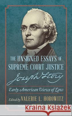 The Unsigned Essays of Supreme Court Justice Joseph Story: Early American Views of Law Joseph Story Valerie L. Horowitz Morris L. Cohen 9781616194543