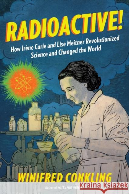 Radioactive!: How Irène Curie and Lise Meitner Revolutionized Science and Changed the World Conkling, Winifred 9781616206413