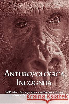 Anthropologica Incognita: Wild Men, Strange Apes, and Fantastic Races in Classic Science Fiction and Fantasy Arment, Chad 9781616460006 Coachwhip Publications