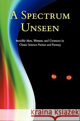 A Spectrum Unseen: Invisible Men, Women, and Creatures in Classic Science Fiction and Fantasy Arment, Chad 9781616460013 Coachwhip Publications