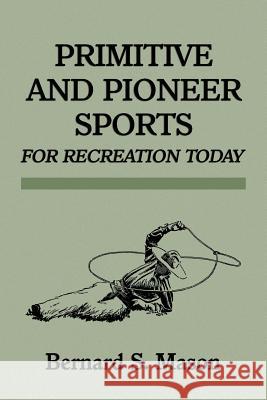 Primitive and Pioneer Sports for Recreation Today Bernard Sterling Mason 9781616461263 Coachwhip Publications