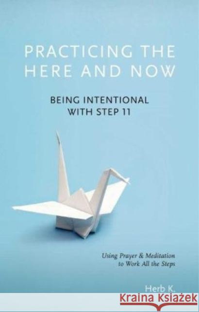 Practicing the Here and Now: Being Intentional with Step 11, Using Prayer & Meditation to Work All the Stepsvolume 1 K, Herb 9781616496746 Hazelden Publishing & Educational Services