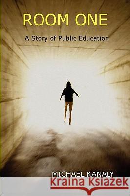Room One: A Story of Public Education Michael Kanaly 9781616580483 Kanaly Books