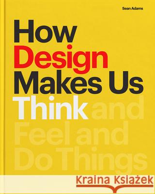 How Design Makes Us Think: And Feel and Do Things Sean Adams 9781616899776