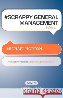 # SCRAPPY GENERAL MANAGEMENT tweet Book01: Practical Practices for Great Management Results Horton, Michael 9781616990602 Thinkaha