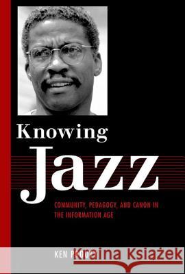 Knowing Jazz: Community, Pedagogy, and Canon in the Information Age Prouty, Ken 9781617031632